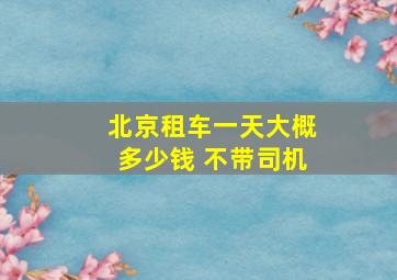 北京租车一天大概多少钱 不带司机